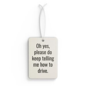 Car Air Freshener — Funny "Oh yes, please do keep telling me how to drive." Scented Hanging Car Decor